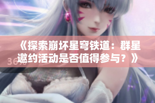 《探索崩坏星穹铁道：群星邀约活动是否值得参与？》