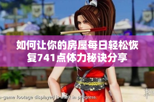 如何让你的房屋每日轻松恢复741点体力秘诀分享