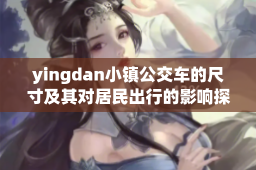 yingdan小镇公交车的尺寸及其对居民出行的影响探讨