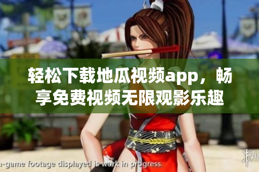 轻松下载地瓜视频app，畅享免费视频无限观影乐趣