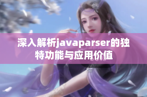 深入解析javaparser的独特功能与应用价值