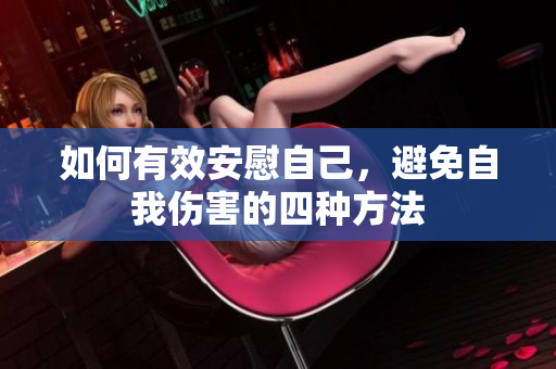 如何有效安慰自己，避免自我伤害的四种方法