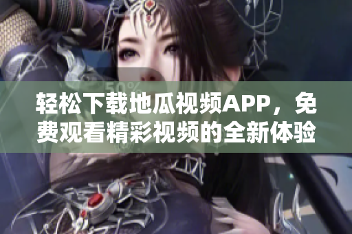 轻松下载地瓜视频APP，免费观看精彩视频的全新体验