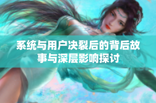 系统与用户决裂后的背后故事与深层影响探讨