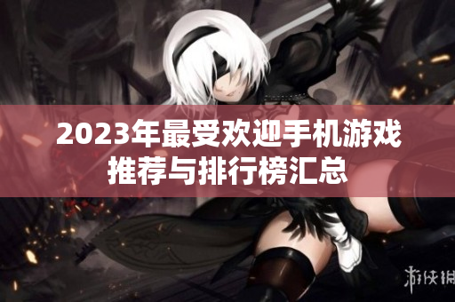 2023年最受欢迎手机游戏推荐与排行榜汇总