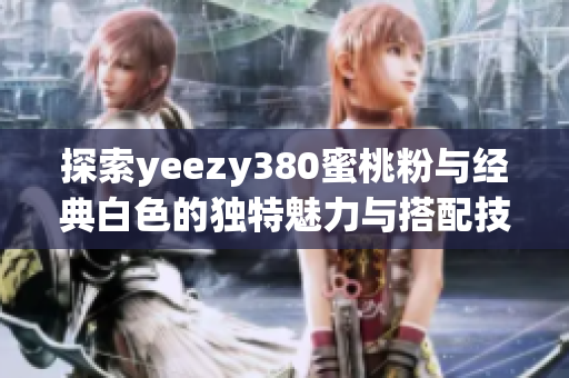 探索yeezy380蜜桃粉与经典白色的独特魅力与搭配技巧