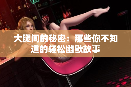 大腿间的秘密：那些你不知道的轻松幽默故事