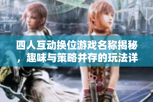 四人互动换位游戏名称揭秘，趣味与策略并存的玩法详解
