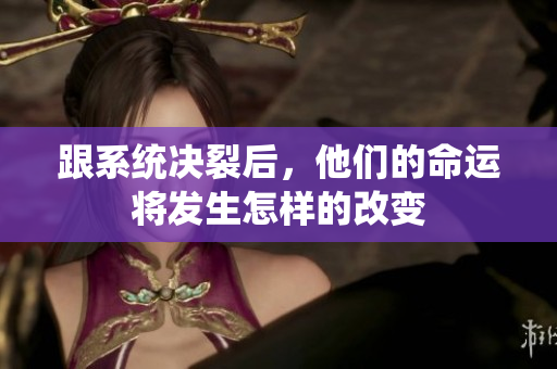 跟系统决裂后，他们的命运将发生怎样的改变