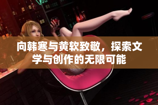 向韩寒与黄软致敬，探索文学与创作的无限可能