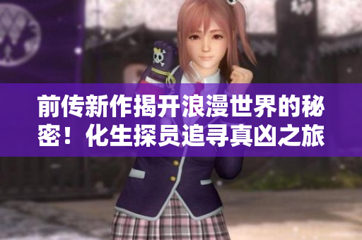 前传新作揭开浪漫世界的秘密！化生探员追寻真凶之旅