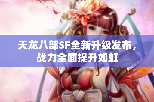 天龙八部SF全新升级发布，战力全面提升如虹