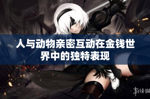 人与动物亲密互动在金钱世界中的独特表现