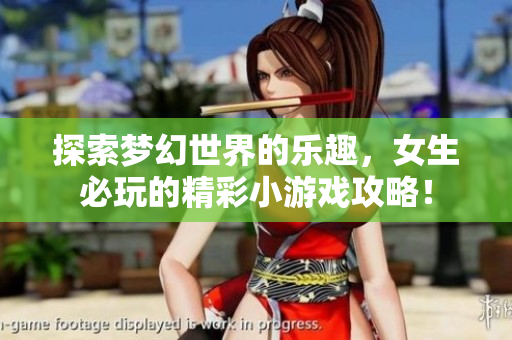 探索梦幻世界的乐趣，女生必玩的精彩小游戏攻略！