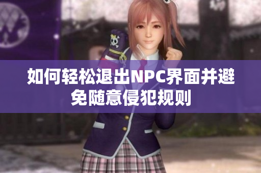 如何轻松退出NPC界面并避免随意侵犯规则