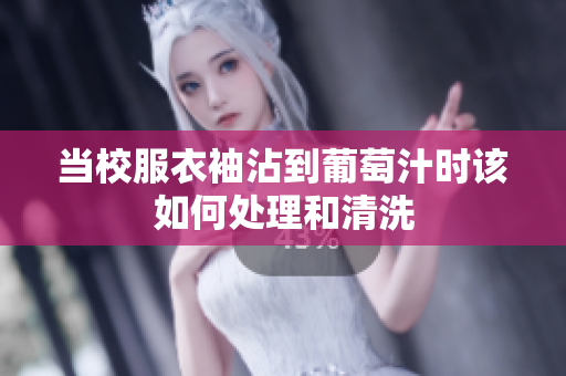当校服衣袖沾到葡萄汁时该如何处理和清洗
