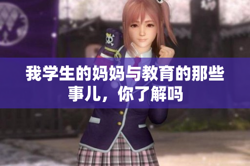 我学生的妈妈与教育的那些事儿，你了解吗