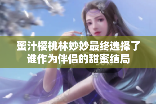 蜜汁樱桃林妙妙最终选择了谁作为伴侣的甜蜜结局