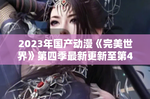 2023年国产动漫《完美世界》第四季最新更新至第49集可下载链接分享