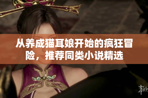 从养成猫耳娘开始的疯狂冒险，推荐同类小说精选