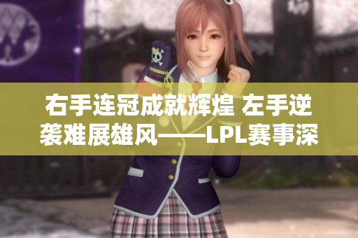 右手连冠成就辉煌 左手逆袭难展雄风——LPL赛事深入分析