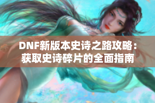 DNF新版本史诗之路攻略：获取史诗碎片的全面指南