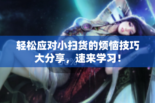 轻松应对小扫货的烦恼技巧大分享，速来学习！