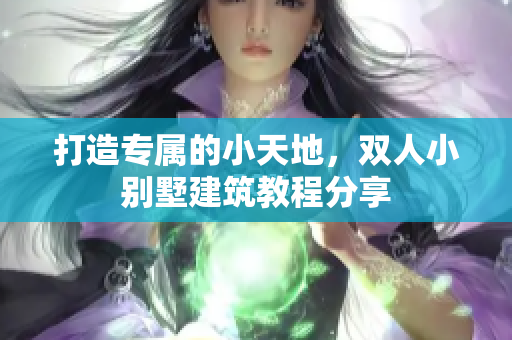 打造专属的小天地，双人小别墅建筑教程分享