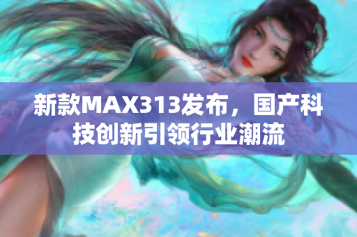 新款MAX313发布，国产科技创新引领行业潮流