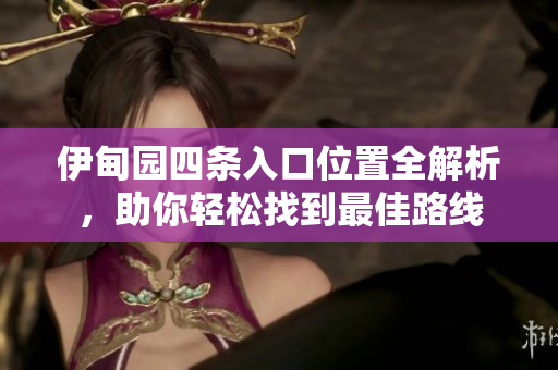 伊甸园四条入口位置全解析，助你轻松找到最佳路线
