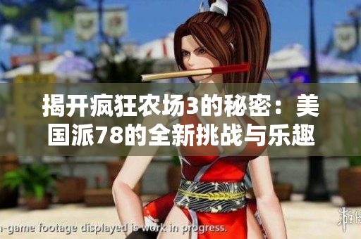 揭开疯狂农场3的秘密：美国派78的全新挑战与乐趣