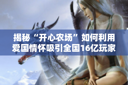 揭秘“开心农场”如何利用爱国情怀吸引全国16亿玩家上钩