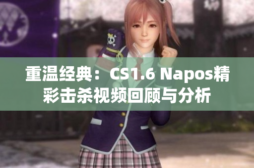 重温经典：CS1.6 Napos精彩击杀视频回顾与分析