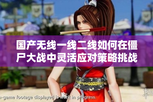 国产无线一线二线如何在僵尸大战中灵活应对策略挑战