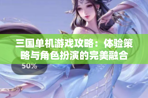 三国单机游戏攻略：体验策略与角色扮演的完美融合