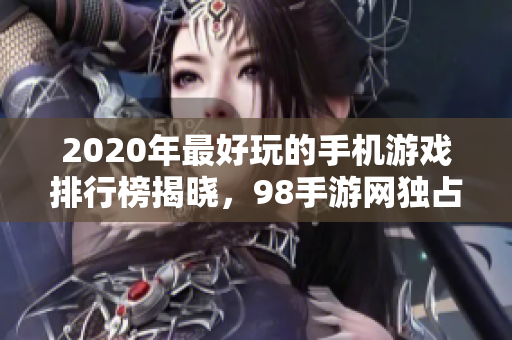 2020年最好玩的手机游戏排行榜揭晓，98手游网独占鳌头