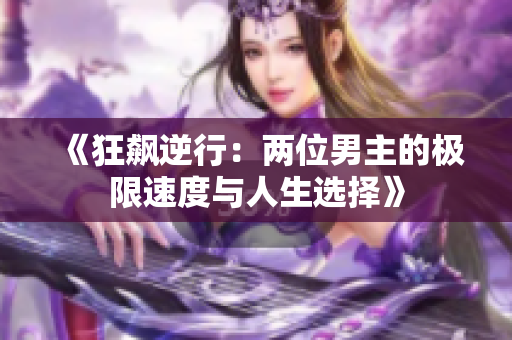 《狂飙逆行：两位男主的极限速度与人生选择》