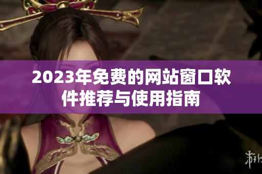 2023年免费的网站窗口软件推荐与使用指南