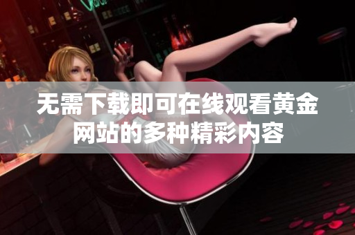 无需下载即可在线观看黄金网站的多种精彩内容