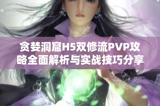 贪婪洞窟H5双修流PVP攻略全面解析与实战技巧分享