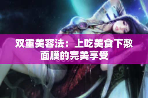 双重美容法：上吃美食下敷面膜的完美享受