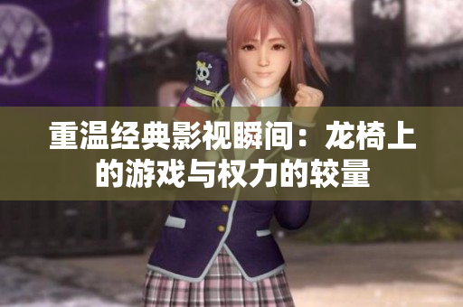 重温经典影视瞬间：龙椅上的游戏与权力的较量