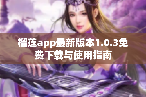 榴莲app最新版本1.0.3免费下载与使用指南