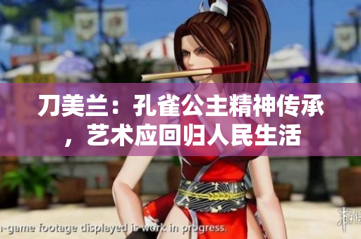 刀美兰：孔雀公主精神传承，艺术应回归人民生活