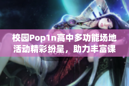校园Pop1n高中多功能场地活动精彩纷呈，助力丰富课外生活
