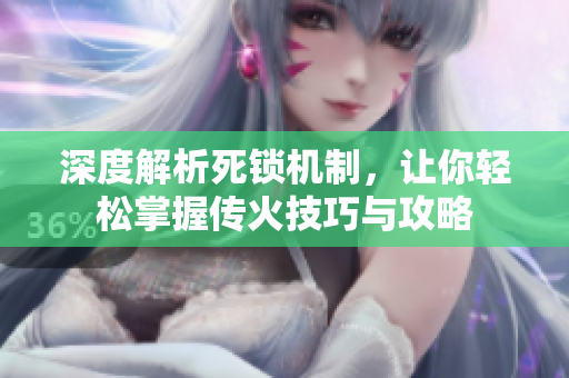 深度解析死锁机制，让你轻松掌握传火技巧与攻略