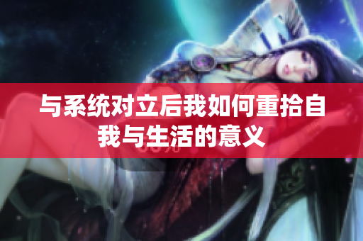 与系统对立后我如何重拾自我与生活的意义
