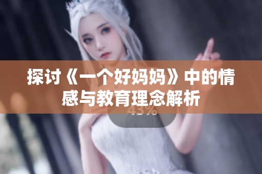 探讨《一个好妈妈》中的情感与教育理念解析