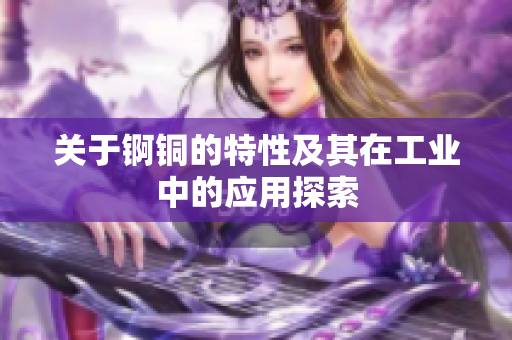 关于锕铜的特性及其在工业中的应用探索