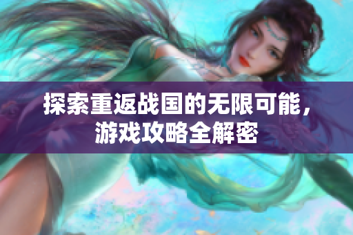 探索重返战国的无限可能，游戏攻略全解密